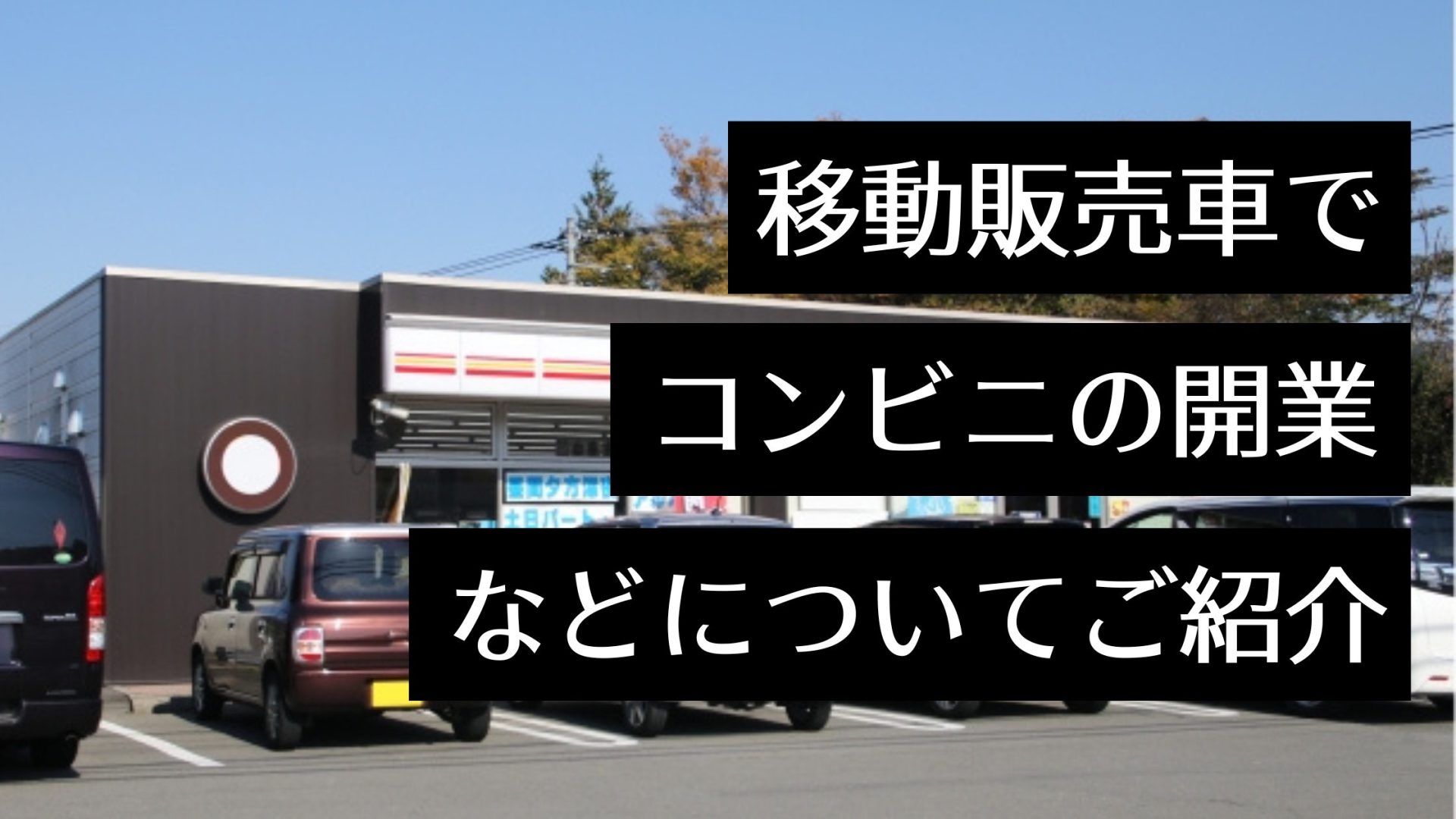 移動販売車でコンビニを開業！コロナ禍以降全国で需要が急増中の移動販売の開業手順やメリットを紹介